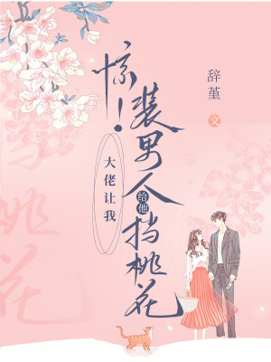 惊！大佬让我装男人给他挡桃花